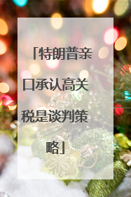 特朗普亲口承认高关税是谈判策略