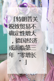 特朗普关税致贸易不确定性增大，德国经济或面临第三年“零增长”