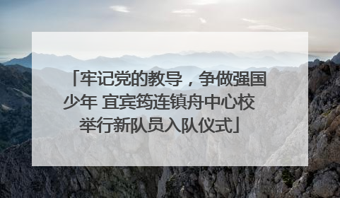 牢记党的教导，争做强国少年 宜宾筠连镇舟中心校举行新队员入队仪式