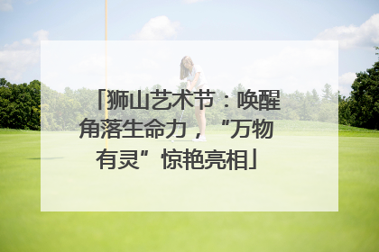 狮山艺术节：唤醒角落生命力，“万物有灵”惊艳亮相