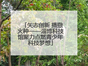 矢志创新 播撒火种——淄博科技馆聚力点燃青少年科技梦想