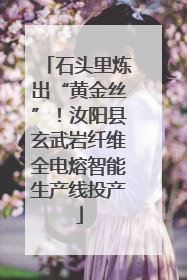 石头里炼出“黄金丝”！汝阳县玄武岩纤维全电熔智能生产线投产