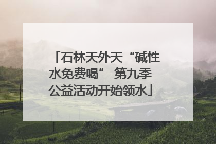 石林天外天“碱性水免费喝” 第九季公益活动开始领水