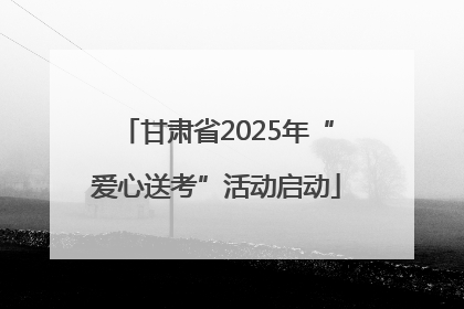 甘肃省2025年“爱心送考”活动启动