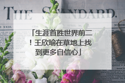 生涯首胜世界前二！王欣瑜在草地上找到更多自信心