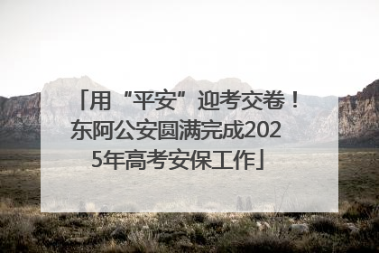 用“平安”迎考交卷！东阿公安圆满完成2025年高考安保工作