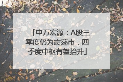 申万宏源：A股三季度仍为震荡市，四季度中枢有望抬升
