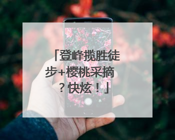 登峰揽胜徒步+樱桃采摘？快炫！