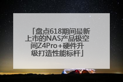盘点618期间最新上市的NAS产品极空间Z4Pro+硬件升级打造性能标杆