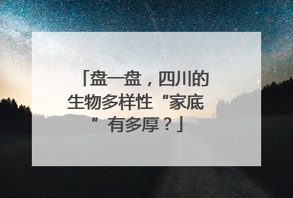 盘一盘，四川的生物多样性“家底”有多厚？