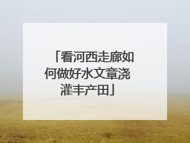 看河西走廊如何做好水文章浇灌丰产田