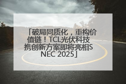 破局同质化，重构价值链！TCL光伏科技携创新方案即将亮相SNEC 2025