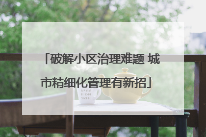 破解小区治理难题 城市精细化管理有新招