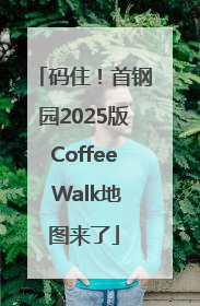 码住！首钢园2025版Coffee Walk地图来了