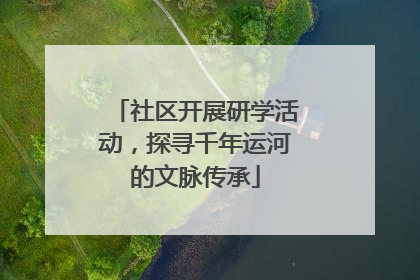 社区开展研学活动，探寻千年运河的文脉传承
