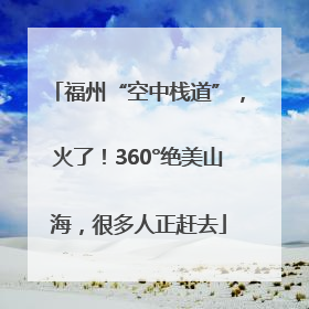 福州“空中栈道”，火了！360°绝美山海，很多人正赶去