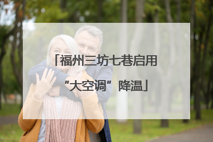 福州三坊七巷启用“大空调”降温