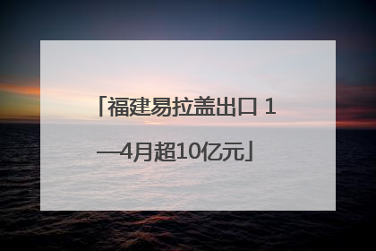 福建易拉盖出口 1—4月超10亿元