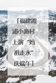 福建霞浦小渔村上演“妈祖走水”庆端午