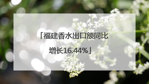 福建香水出口额同比增长16.44%
