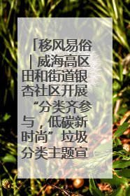 移风易俗｜威海高区田和街道银杏社区开展“分类齐参与，低碳新时尚”垃圾分类主题宣传活动