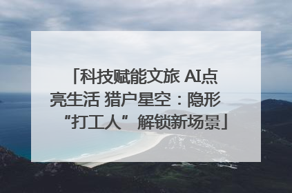 科技赋能文旅 AI点亮生活 猎户星空：隐形“打工人”解锁新场景