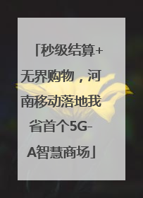 秒级结算+无界购物，河南移动落地我省首个5G-A智慧商场