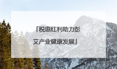 税惠红利助力彭艾产业健康发展