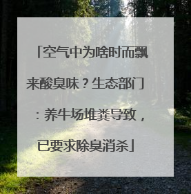 空气中为啥时而飘来酸臭味？生态部门：养牛场堆粪导致，已要求除臭消杀