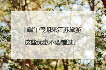 端午假期来江苏旅游 这些优惠不要错过