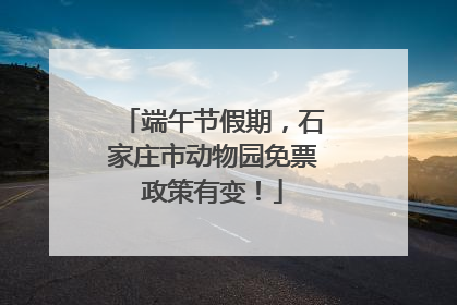 端午节假期，石家庄市动物园免票政策有变！