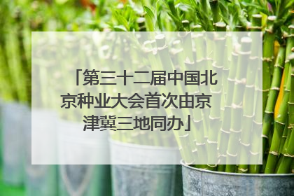 第三十二届中国北京种业大会首次由京津冀三地同办