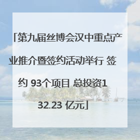 第九届丝博会汉中重点产业推介暨签约活动举行 签约 93个项目 总投资132.23 亿元