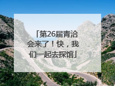 第26届青洽会来了！快，我们一起去探馆