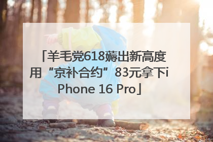 羊毛党618薅出新高度 用“京补合约”83元拿下iPhone 16 Pro