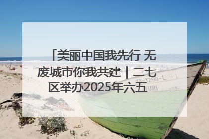 美丽中国我先行 无废城市你我共建｜二七区举办2025年六五环境日主题宣传活动