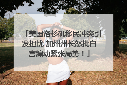 美国洛杉矶移民冲突引发担忧 加州州长怒批白宫煽动紧张局势！