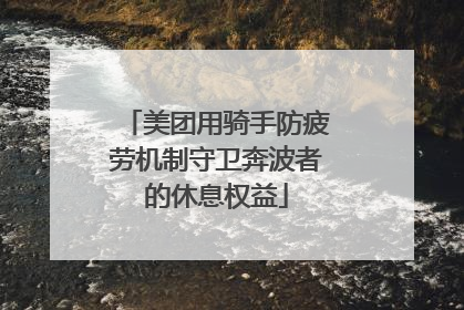 美团用骑手防疲劳机制守卫奔波者的休息权益