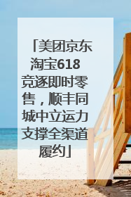 美团京东淘宝618竞逐即时零售，顺丰同城中立运力支撑全渠道履约