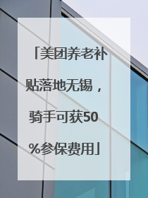 美团养老补贴落地无锡，骑手可获50%参保费用