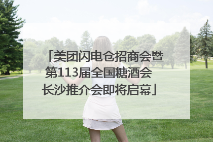 美团闪电仓招商会暨第113届全国糖酒会长沙推介会即将启幕