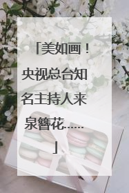美如画！央视总台知名主持人来泉簪花……