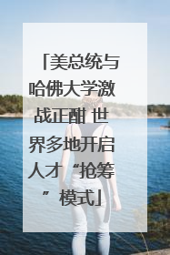 美总统与哈佛大学激战正酣 世界多地开启人才“抢筹”模式
