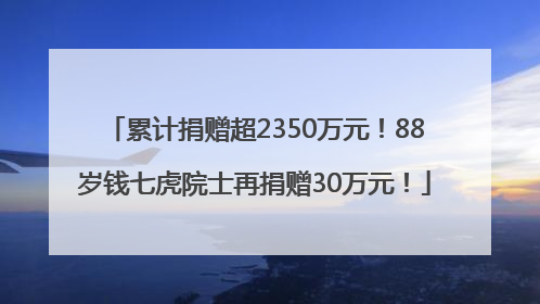 累计捐赠超2350万元！88岁钱七虎院士再捐赠30万元！