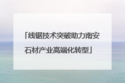 线锯技术突破助力南安石材产业高端化转型