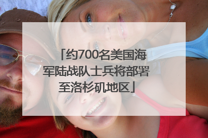 约700名美国海军陆战队士兵将部署至洛杉矶地区