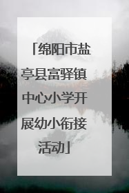 绵阳市盐亭县富驿镇中心小学开展幼小衔接活动