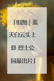 组图｜蓝天白云头上悬 烈士公园最出片