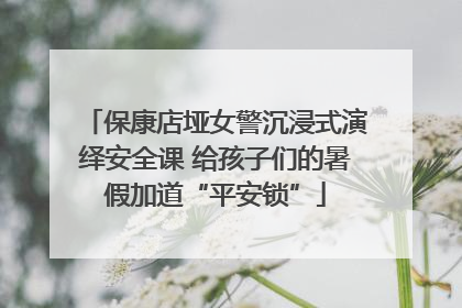 保康店垭女警沉浸式演绎安全课 给孩子们的暑假加道“平安锁”