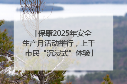 保康2025年安全生产月活动举行，上千市民“沉浸式”体验